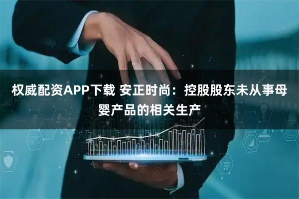 权威配资APP下载 安正时尚：控股股东未从事母婴产品的相关生产