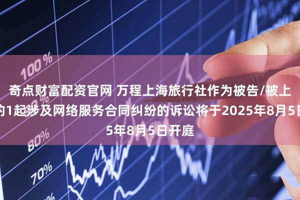 奇点财富配资官网 万程上海旅行社作为被告/被上诉人的1起涉及网络服务合同纠纷的诉讼将于2025年8月5日开庭
