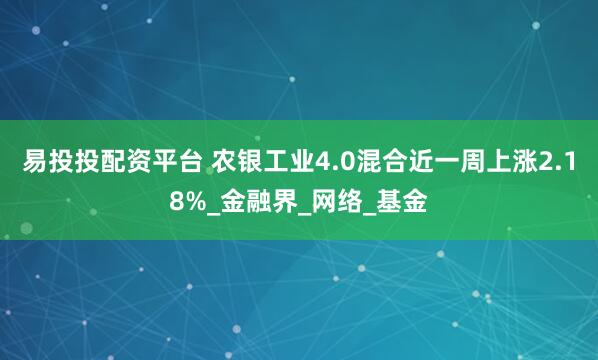 易投投配资平台 农银工业4.0混合近一周上涨2.18%_金融界_网络_基金