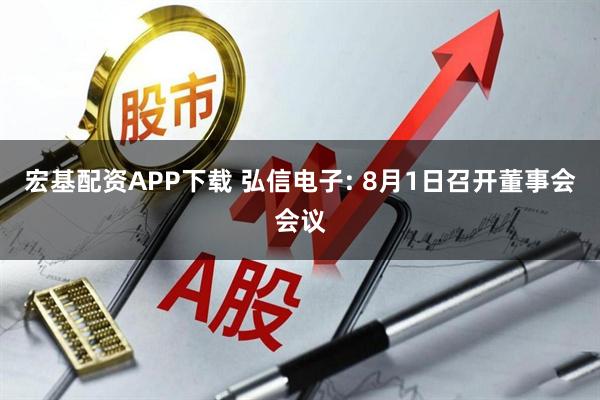 宏基配资APP下载 弘信电子: 8月1日召开董事会会议