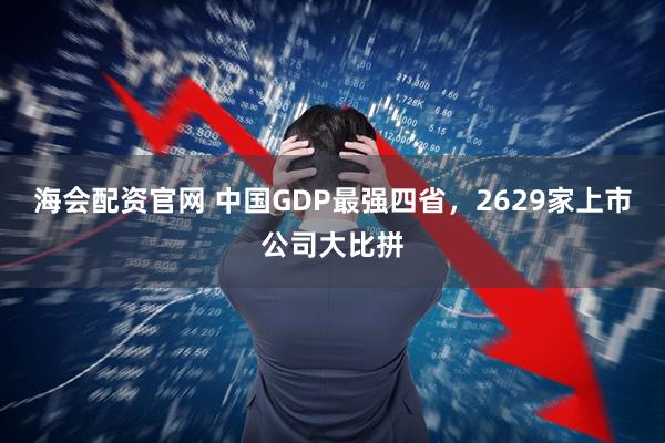 海会配资官网 中国GDP最强四省，2629家上市公司大比拼