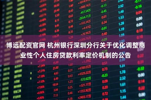 博远配资官网 杭州银行深圳分行关于优化调整商业性个人住房贷款利率定价机制的公告