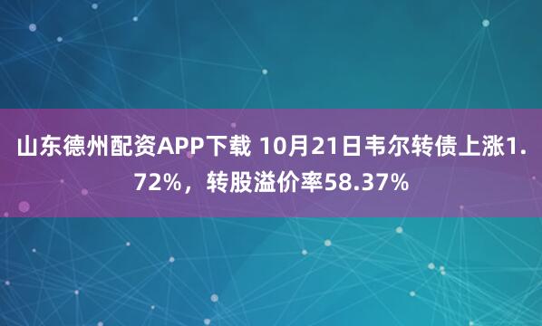 山东德州配资APP下载 10月21日韦尔转债上涨1.72%,转股溢价率58.37%