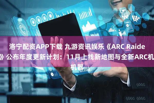 洛宁配资APP下载 九游资讯娱乐《ARC Raiders》公布年度更新计划：11月上线新地图与全新ARC机器