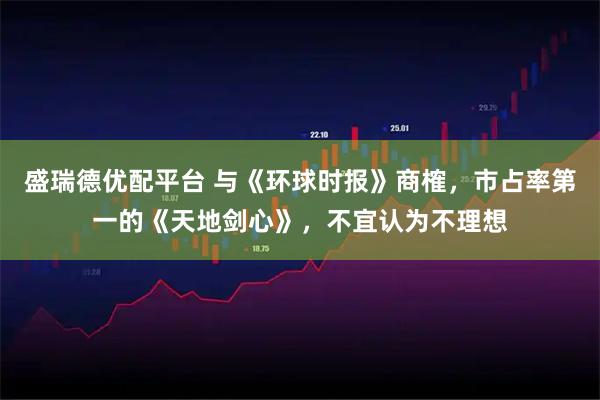 盛瑞德优配平台 与《环球时报》商榷，市占率第一的《天地剑心》，不宜认为不理想