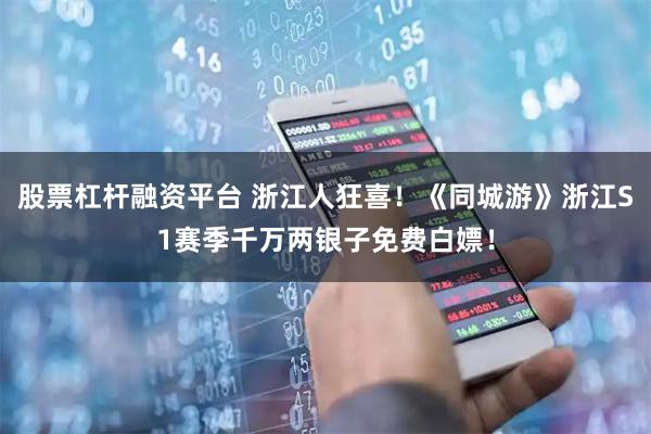 股票杠杆融资平台 浙江人狂喜！《同城游》浙江S1赛季千万两银子免费白嫖！