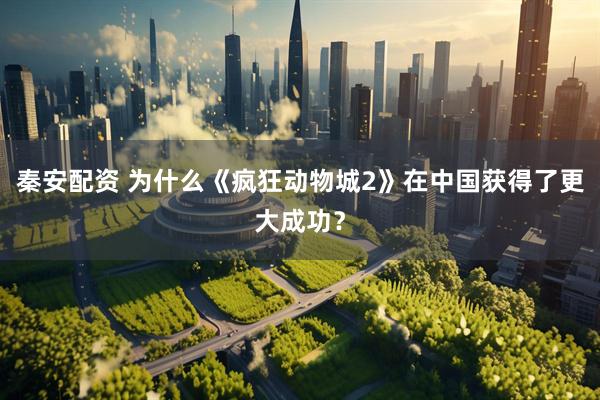 秦安配资 为什么《疯狂动物城2》在中国获得了更大成功？