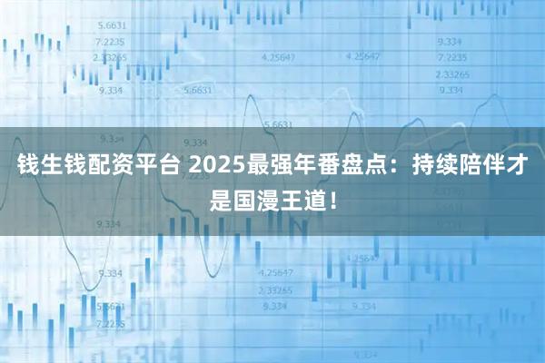 钱生钱配资平台 2025最强年番盘点：持续陪伴才是国漫王道！