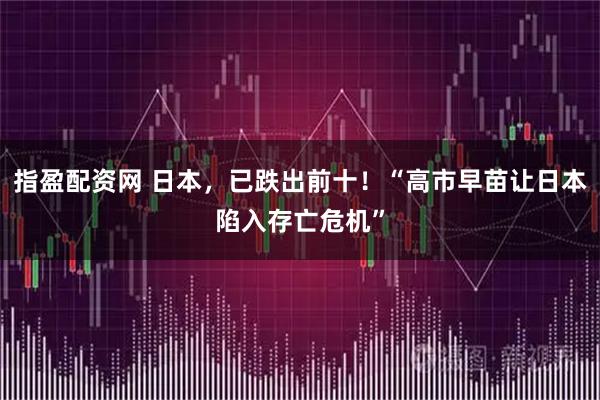 指盈配资网 日本，已跌出前十！“高市早苗让日本陷入存亡危机”