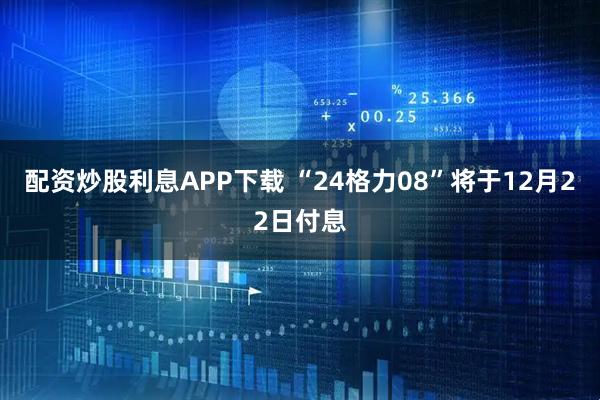 配资炒股利息APP下载 “24格力08”将于12月22日付息