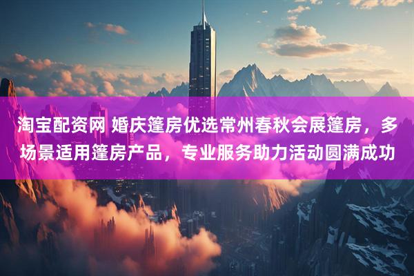 淘宝配资网 婚庆篷房优选常州春秋会展篷房，多场景适用篷房产品，专业服务助力活动圆满成功