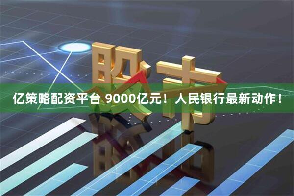 亿策略配资平台 9000亿元！人民银行最新动作！