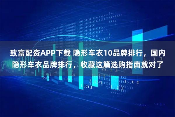 致富配资APP下载 隐形车衣10品牌排行，国内隐形车衣品牌排行，收藏这篇选购指南就对了