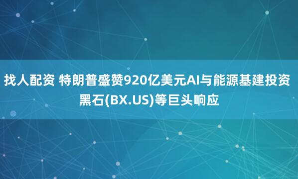 找人配资 特朗普盛赞920亿美元AI与能源基建投资 黑石(BX.US)等巨头响应