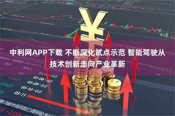 中利网APP下载 不断深化试点示范 智能驾驶从技术创新走向产业革新