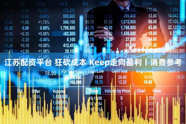 江苏配资平台 狂砍成本 Keep走向盈利丨消费参考